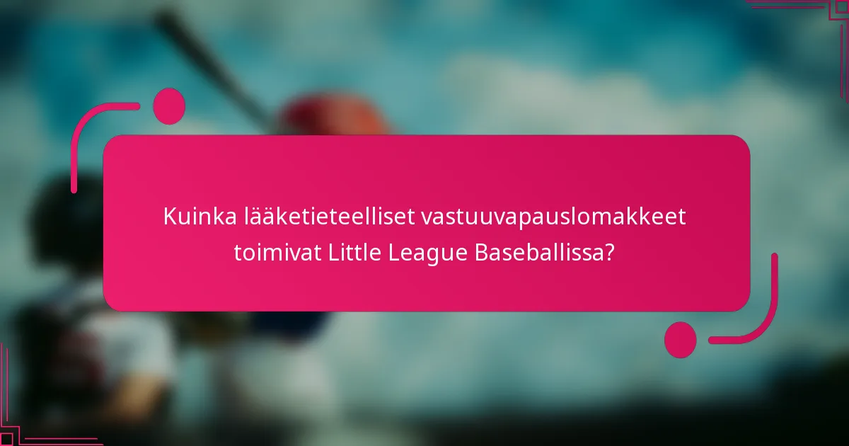 Kuinka lääketieteelliset vastuuvapauslomakkeet toimivat Little League Baseballissa?
