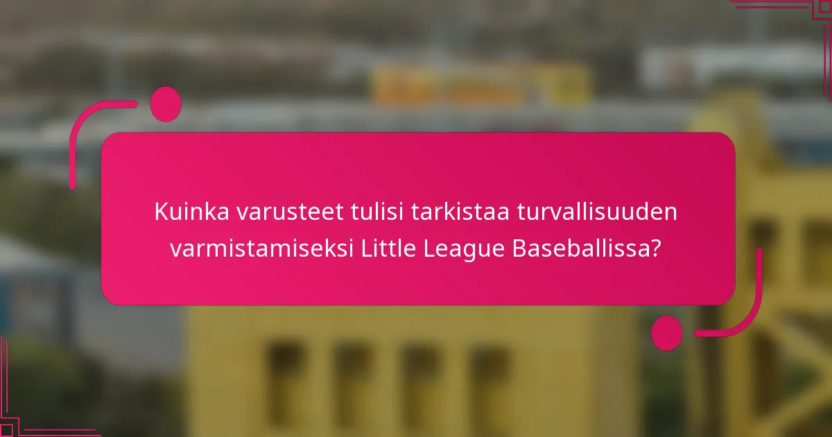 Kuinka varusteet tulisi tarkistaa turvallisuuden varmistamiseksi Little League Baseballissa?