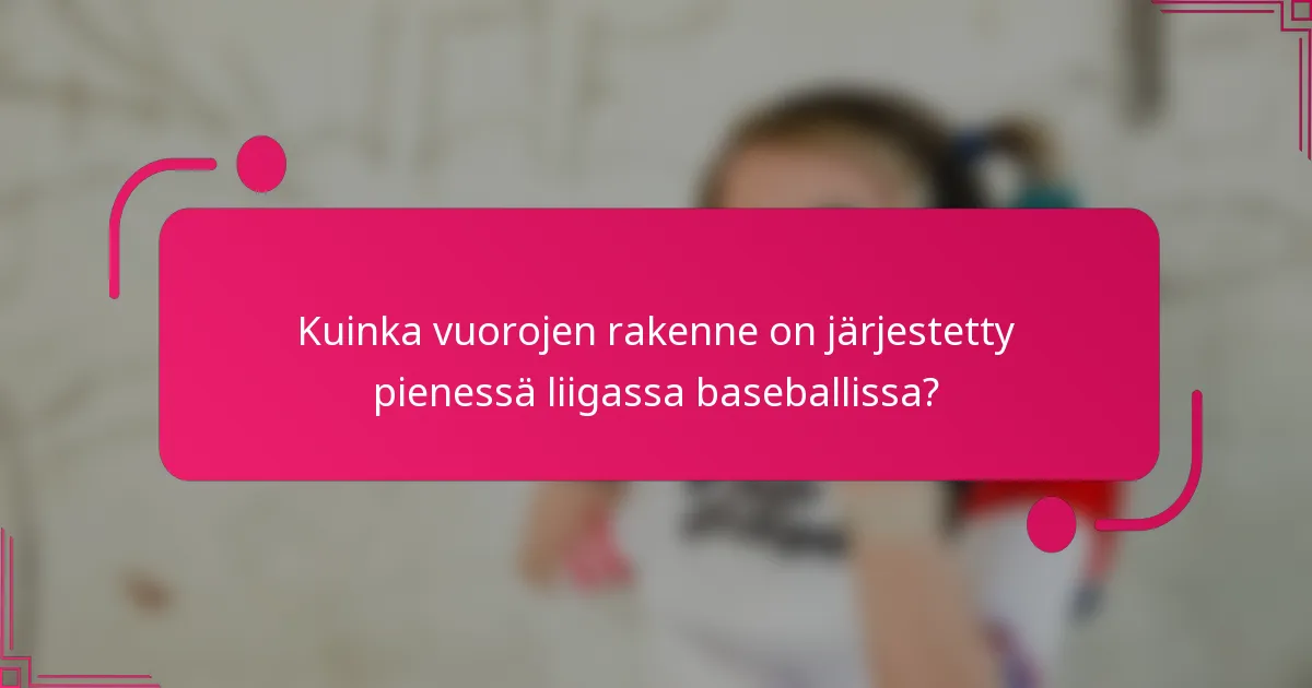 Kuinka vuorojen rakenne on järjestetty pienessä liigassa baseballissa?