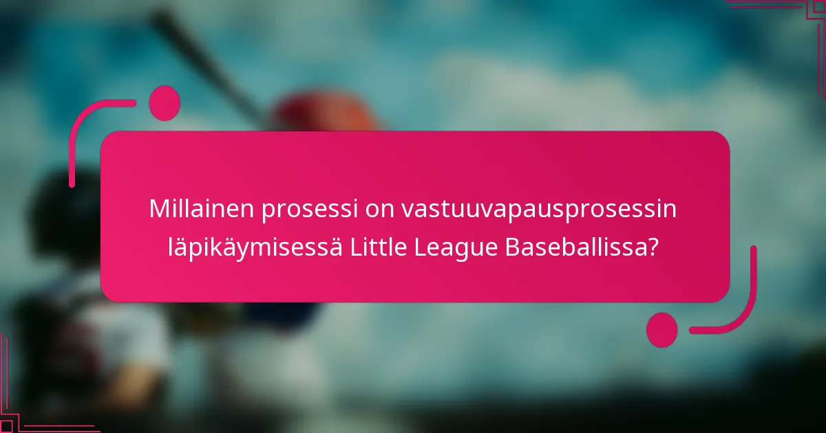 Millainen prosessi on vastuuvapausprosessin läpikäymisessä Little League Baseballissa?