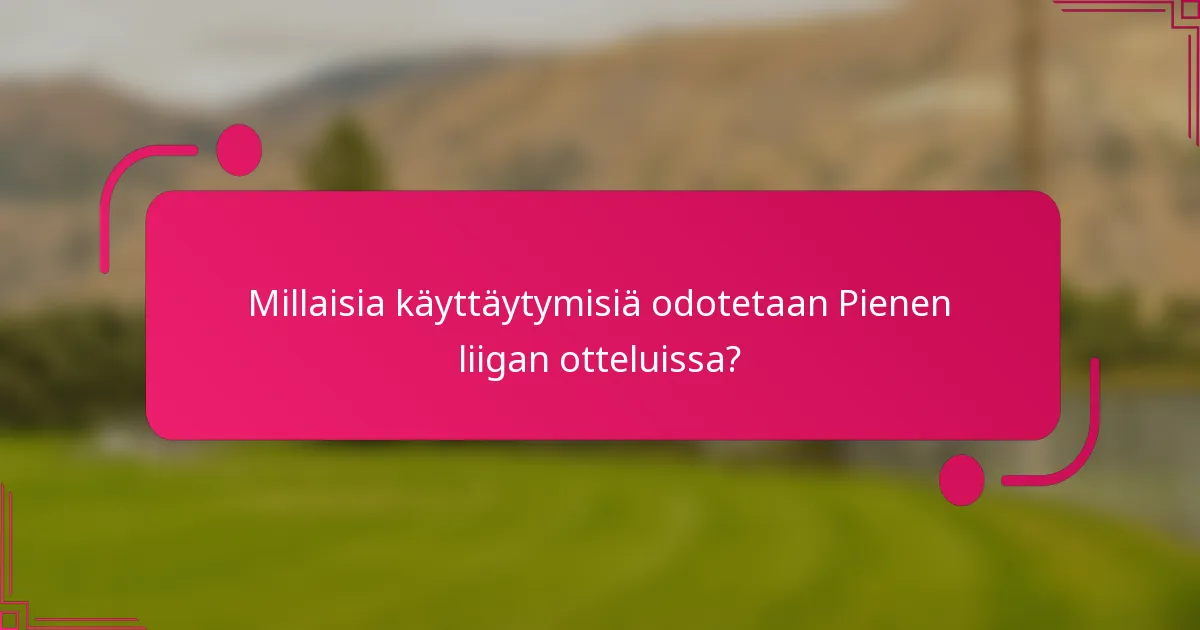 Millaisia käyttäytymisiä odotetaan Pienen liigan otteluissa?