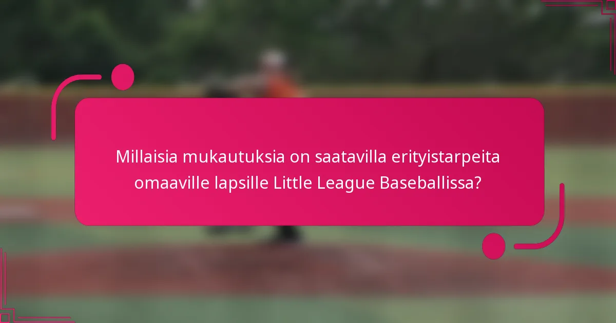 Millaisia mukautuksia on saatavilla erityistarpeita omaaville lapsille Little League Baseballissa?