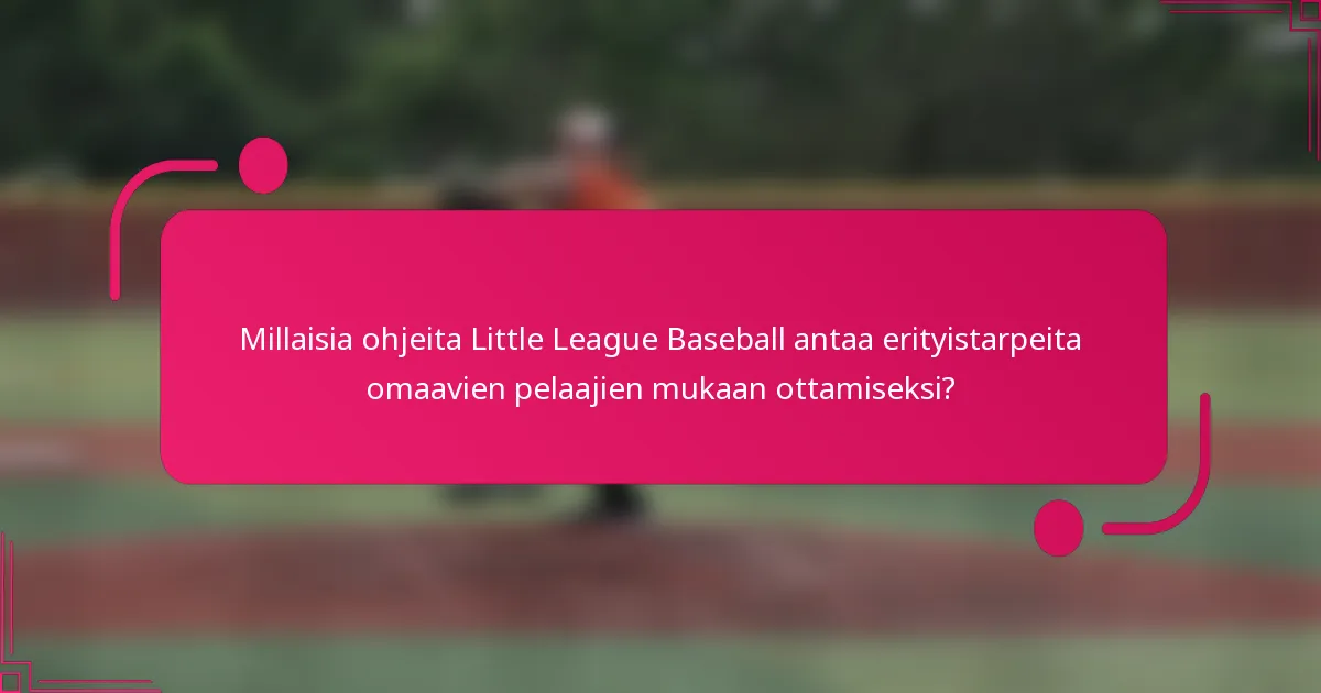Millaisia ohjeita Little League Baseball antaa erityistarpeita omaavien pelaajien mukaan ottamiseksi?