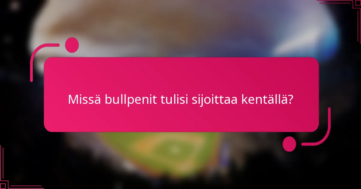 Missä bullpenit tulisi sijoittaa kentällä?
