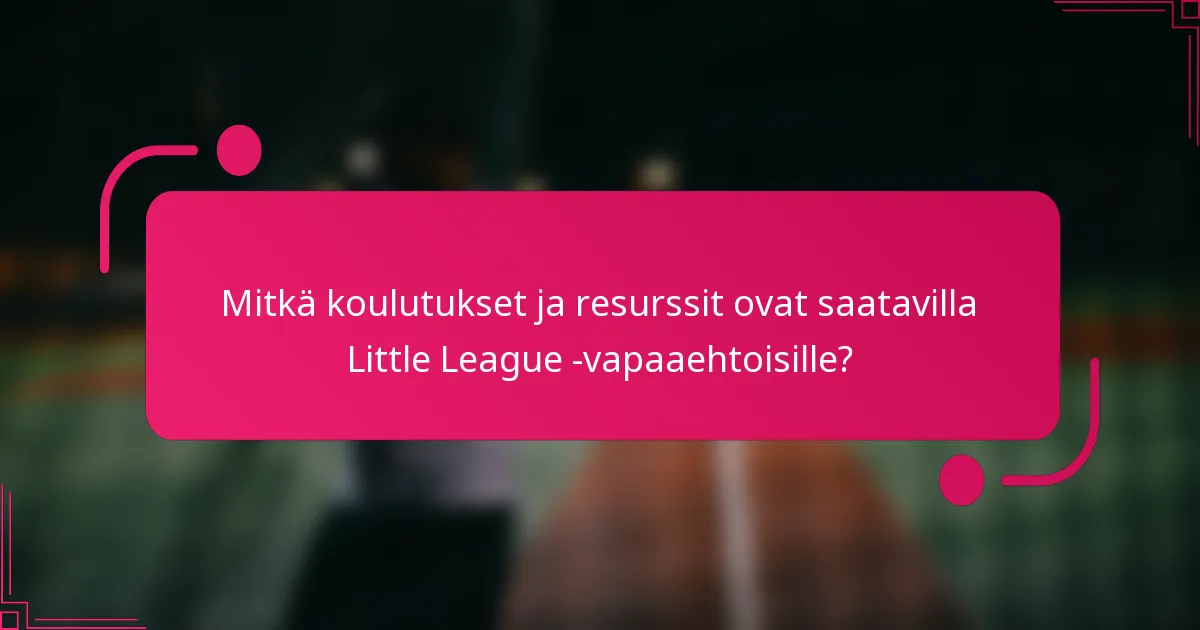 Mitkä koulutukset ja resurssit ovat saatavilla Little League -vapaaehtoisille?