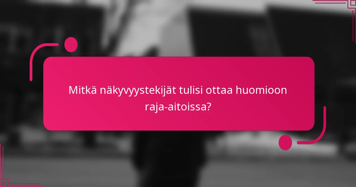 Mitkä näkyvyystekijät tulisi ottaa huomioon raja-aitoissa?