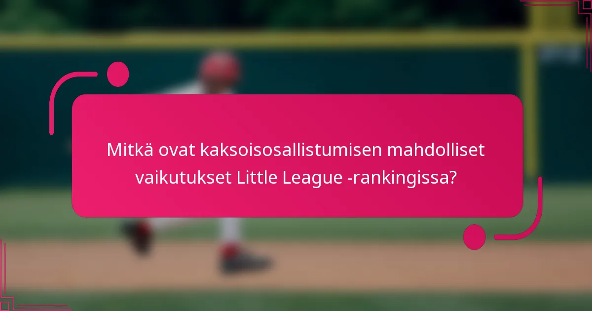 Mitkä ovat kaksoisosallistumisen mahdolliset vaikutukset Little League -rankingissa?