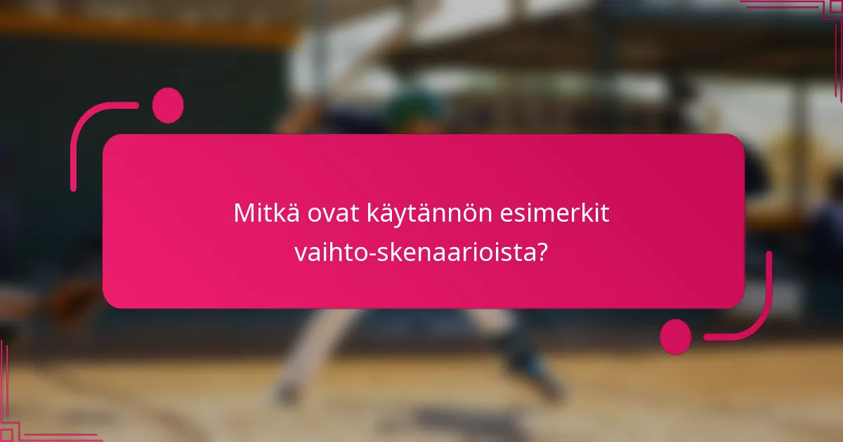 Mitkä ovat käytännön esimerkit vaihto-skenaarioista?
