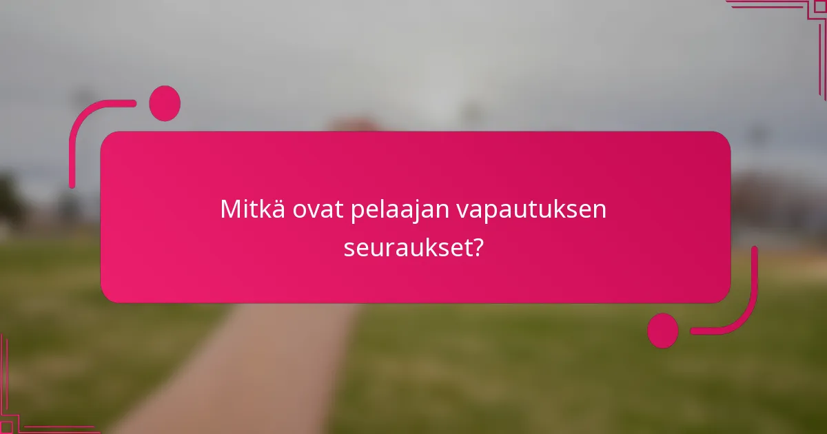 Mitkä ovat pelaajan vapautuksen seuraukset?