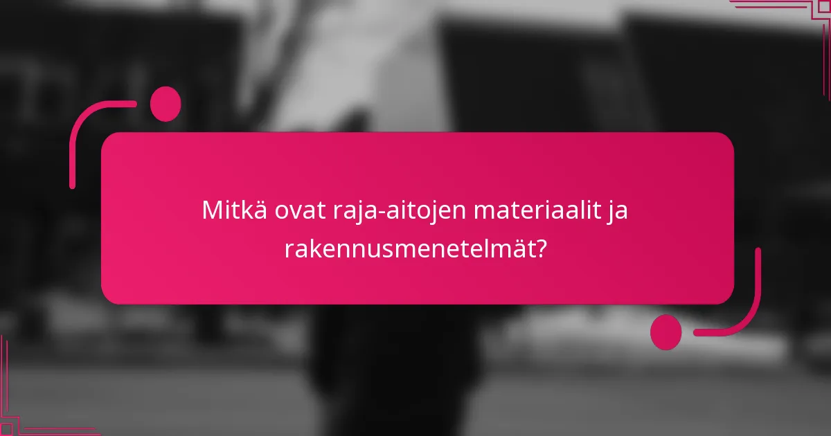 Mitkä ovat raja-aitojen materiaalit ja rakennusmenetelmät?