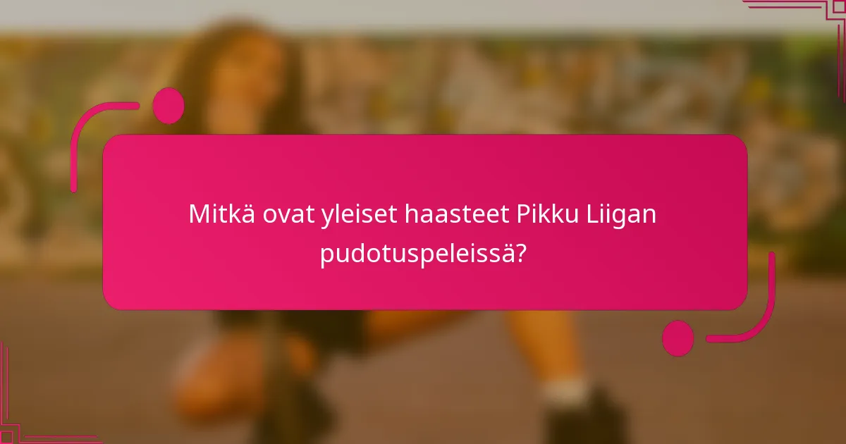 Mitkä ovat yleiset haasteet Pikku Liigan pudotuspeleissä?