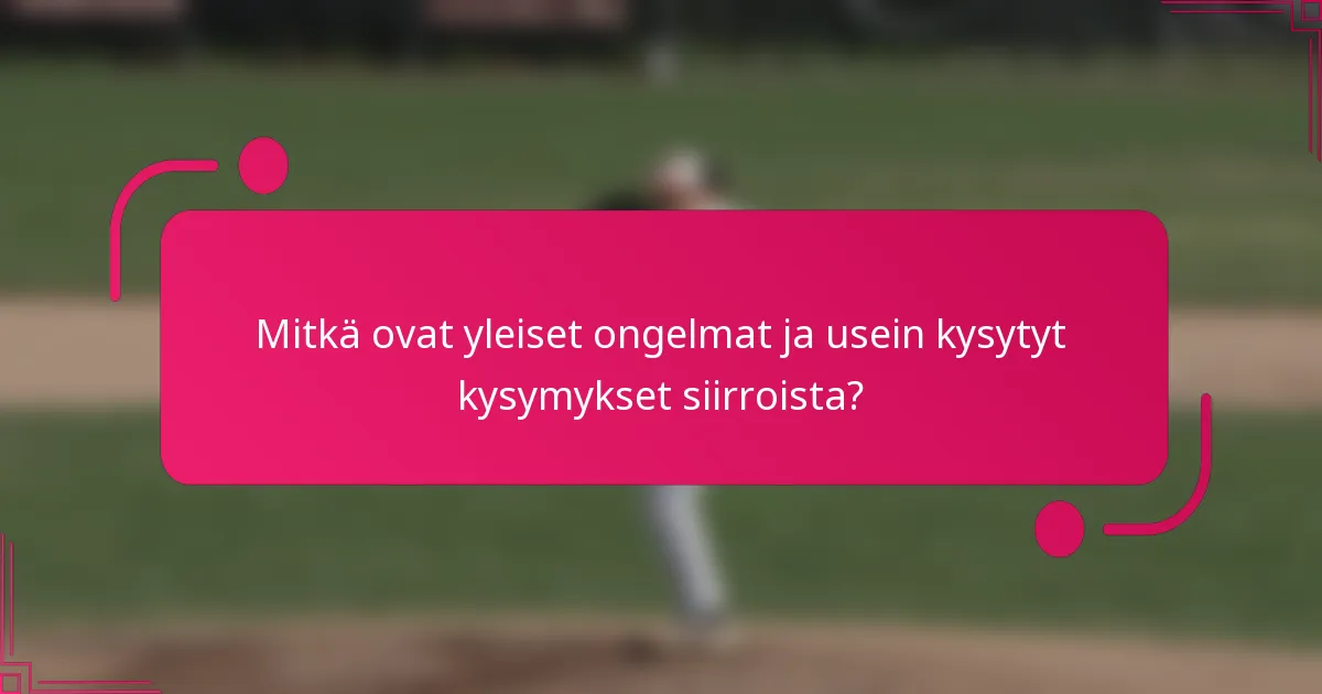 Mitkä ovat yleiset ongelmat ja usein kysytyt kysymykset siirroista?