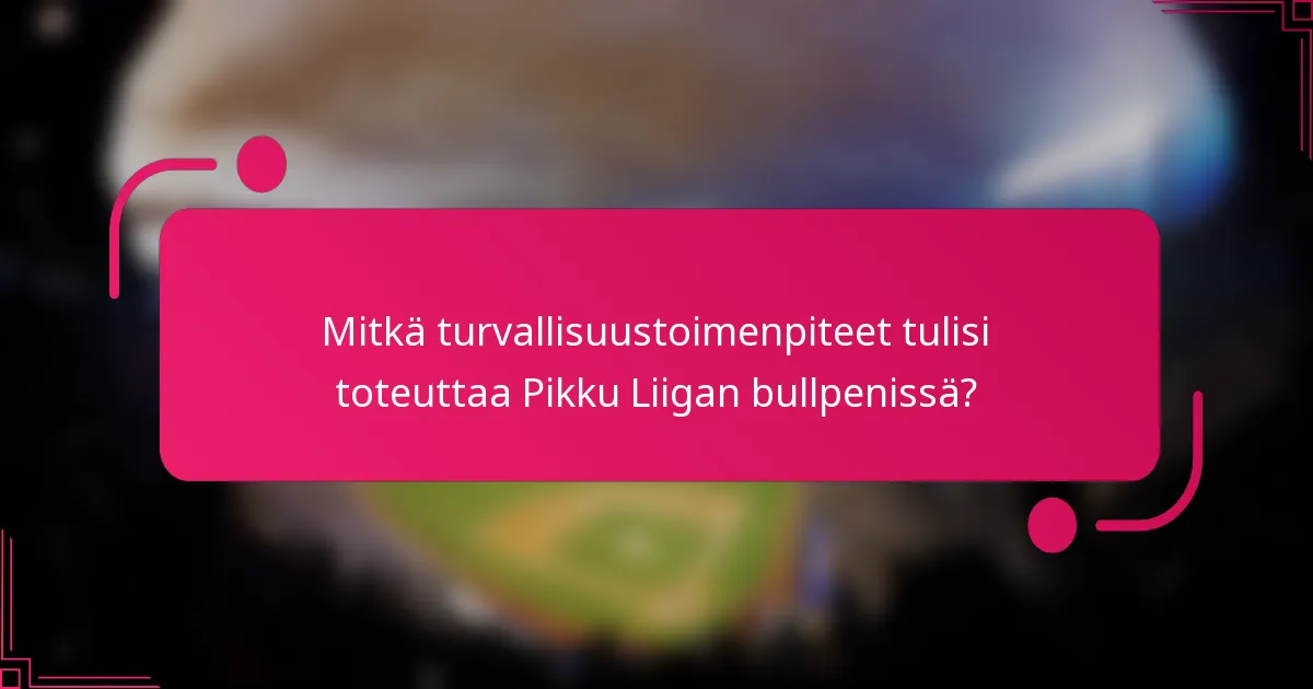 Mitkä turvallisuustoimenpiteet tulisi toteuttaa Pikku Liigan bullpenissä?